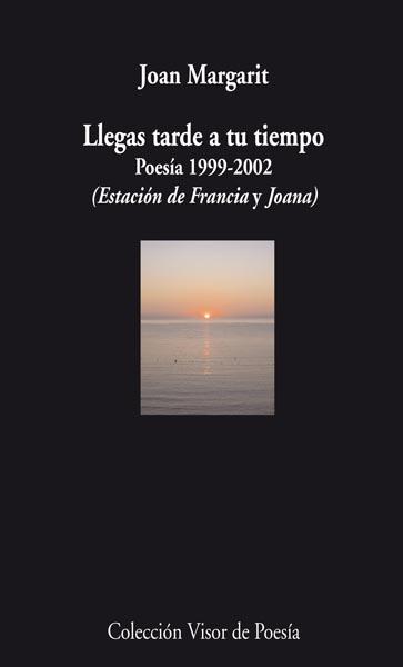 Llegas Tarde a tu Tiempo "Poesía, 1999-2002; Estación de Francia y Joana". 