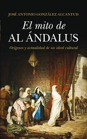 El mito de al Ándalus "Orígenes y actualidad de un ideal cultural"