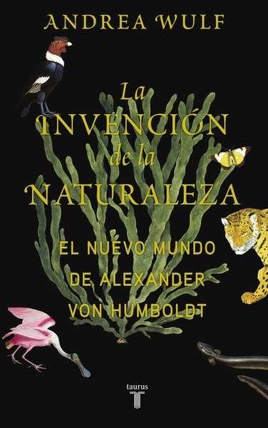 La Invención de la Naturaleza "Las Aventuras de Alexander Von Humboldt, Héroe Perdido de la Ciencia"