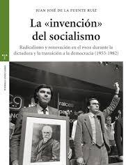 La "Invención" del Socialismo "Radicalismo y Renovación en el Psoe Durante la Dictadura y la Transición". 