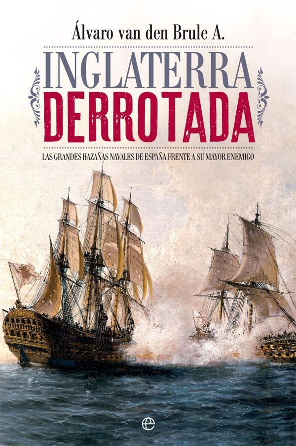 Inglaterra derrotada "Las grandes hazañas navales de España frente a su mayor enemigo". 