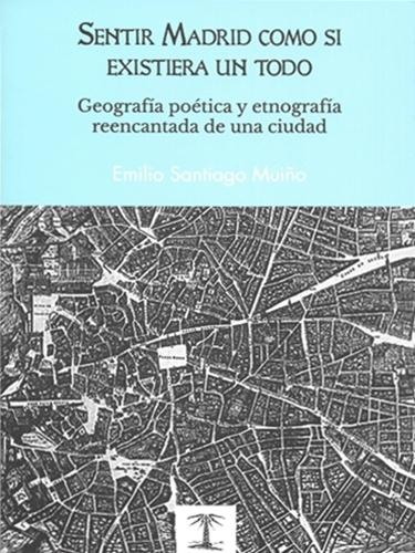 Sentir Madrid como si existiera un todo "Geografía poética y etnografía reencantada de una ciudad". 