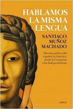 Hablamos la Misma Lengua "Historia Política del Español en América, desde la Conquista a las Indep". 