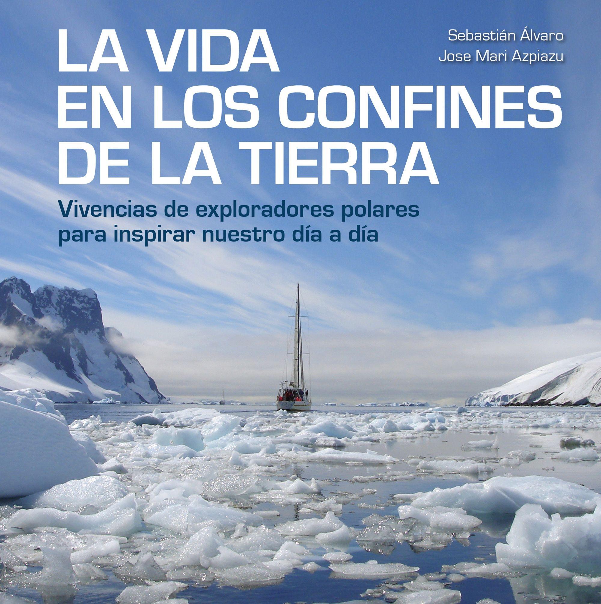 La Vida en los Confines de la Tierra "Vivencias de Exploradores Polares para Inspirar nuestro Día a Día"
