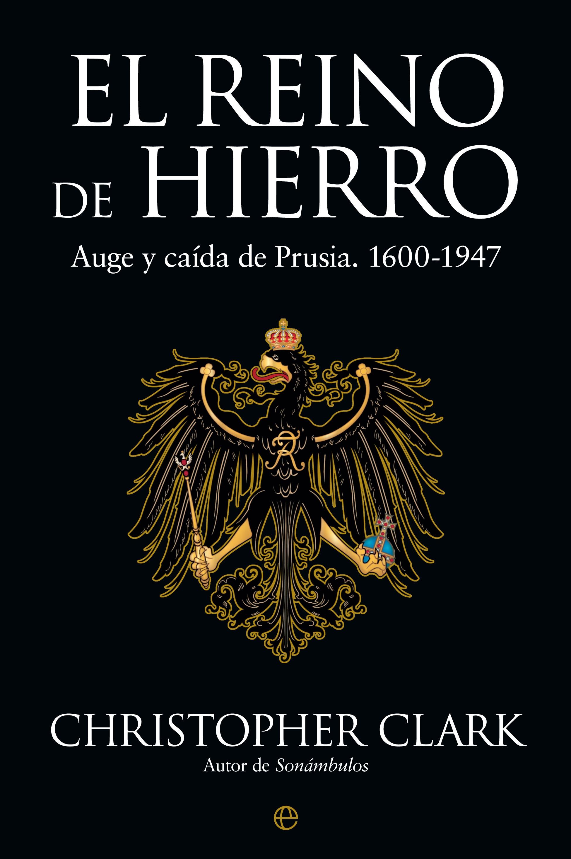 El Reino de Hierro "Auge y Caída de Prusia. 1600-1947". 
