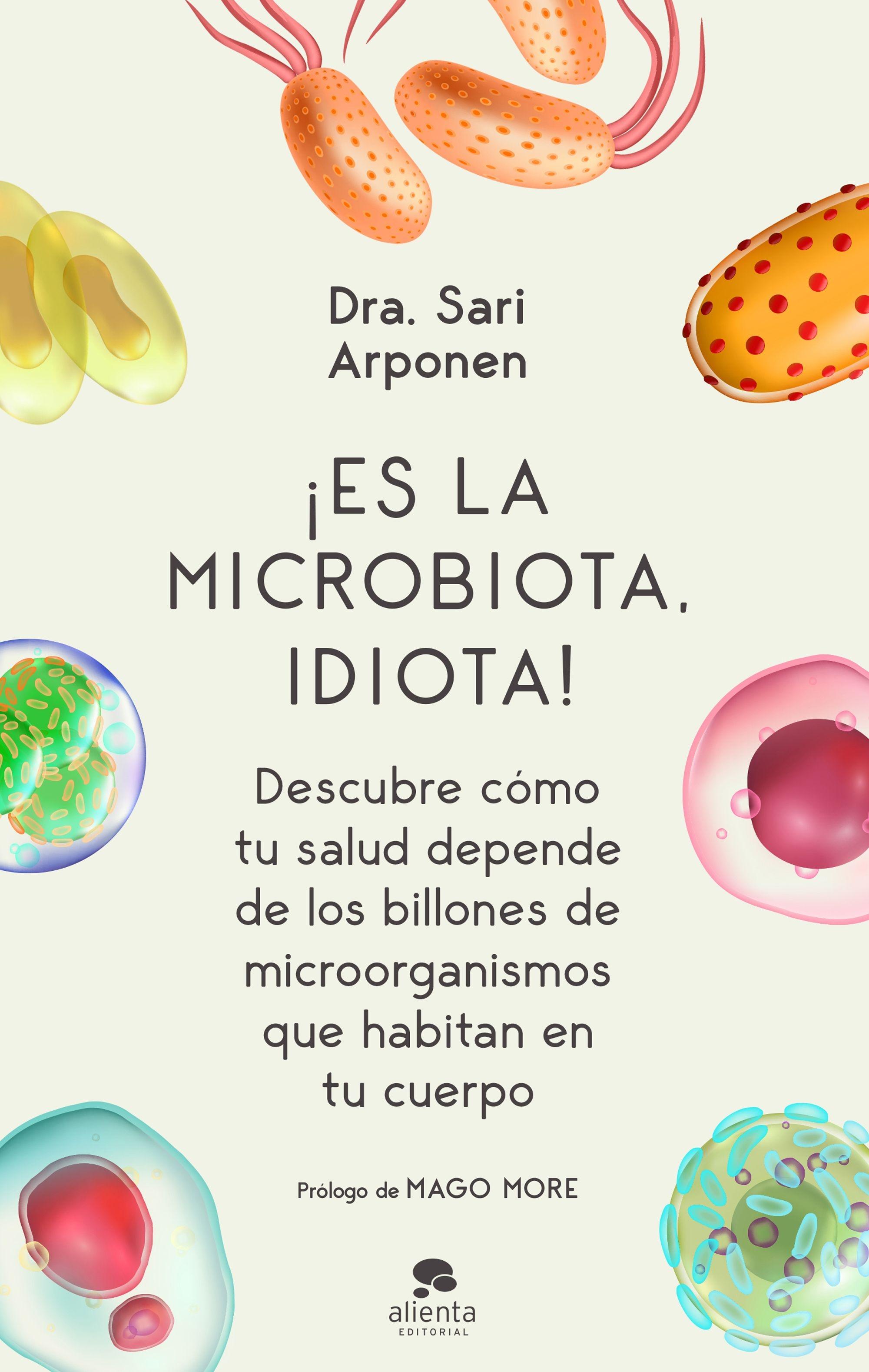 ¡Es la microbiota, idiota! "Descubre cómo tu salud depende de los billones de microorganismos que ha". 