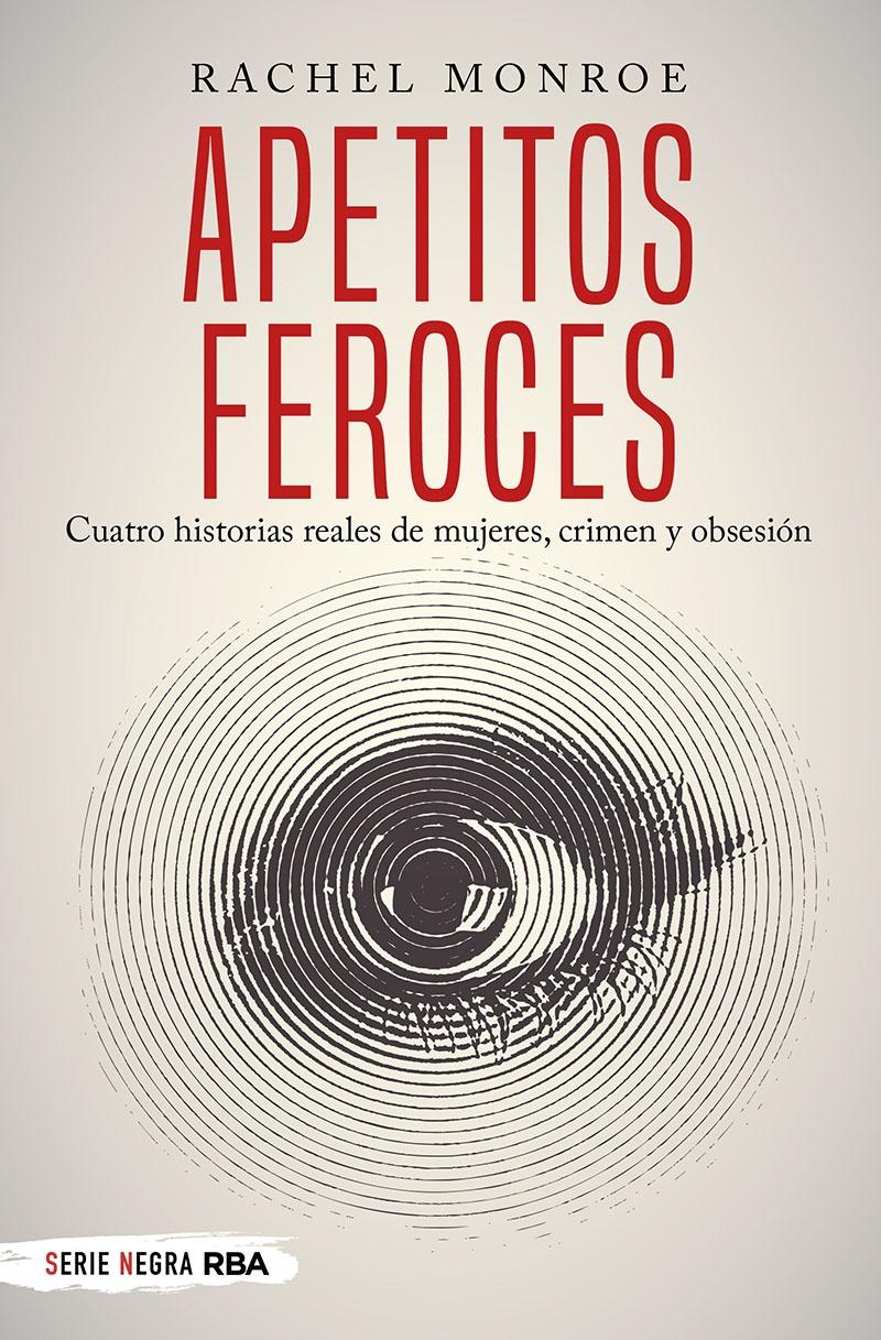 Apetitos Feroces. Cuatro Historias Reales de Mujeres, Crimen y Obsesión. 