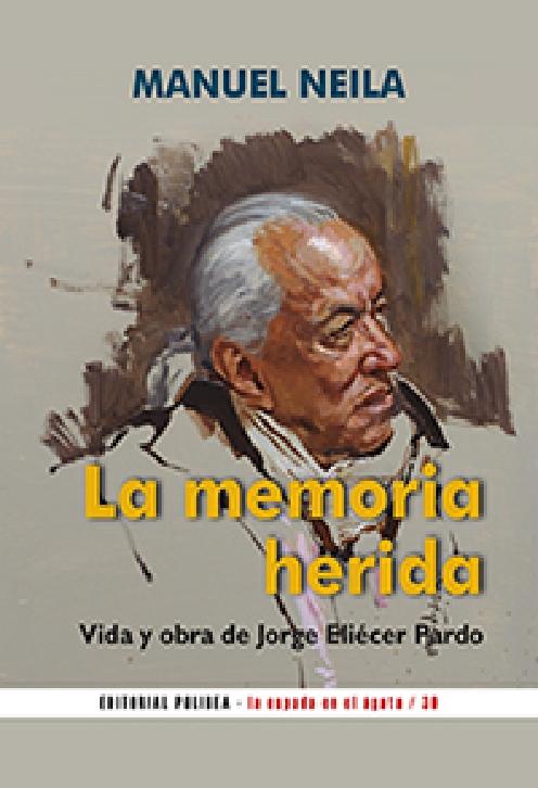 La Memoria Herida  "Vida y Obra de Jorge Eliécer Pardo ". 