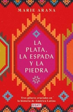 La Plata, la Espada y la Piedra "Tres Pilares Cruciales en la Historia de América Latina"