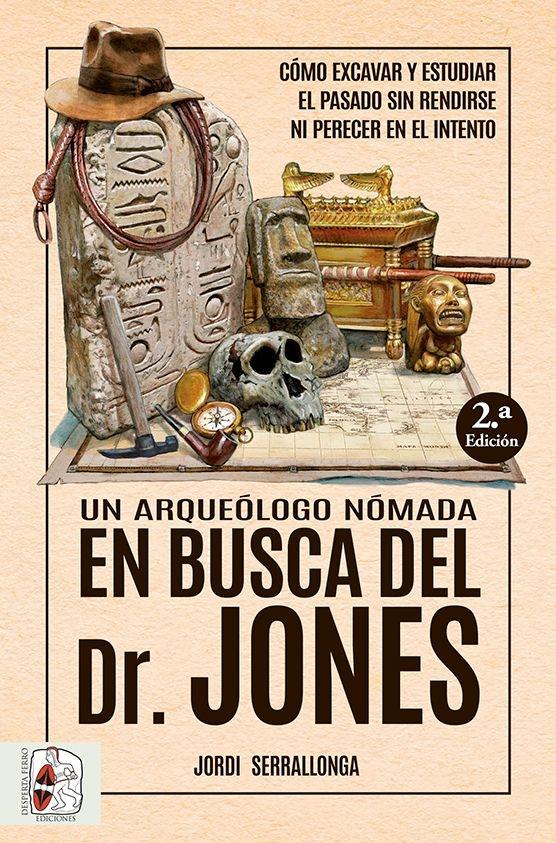 Un Arqueólogo Nómada en Busca del Dr. Jones "Cómo Excavar y Estudiar el Pasado sin Rendirse ni Perecer en el Intento". 