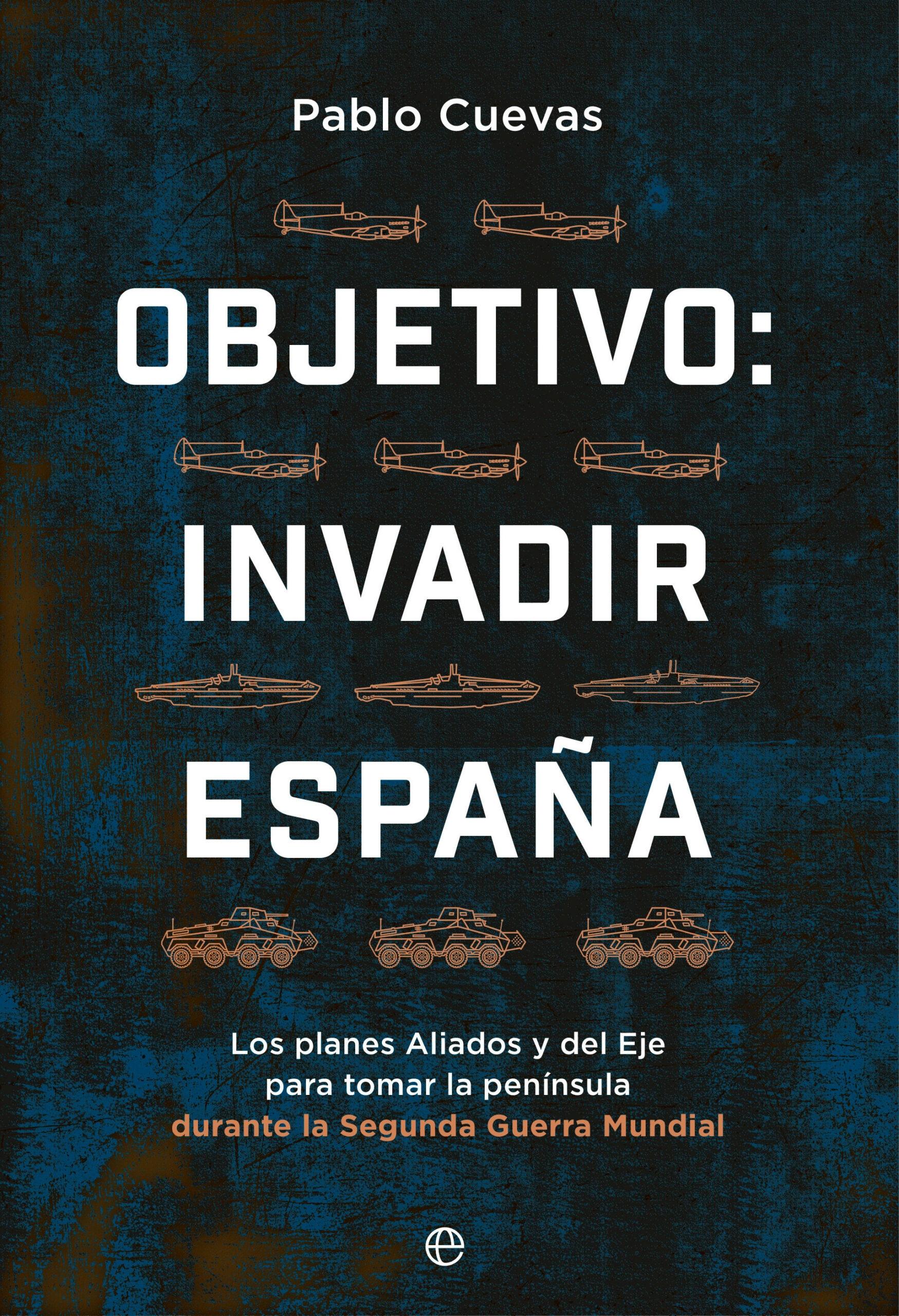 Objetivo: Invadir España "Los Planes Aliados y del Eje para Ocupar la Península Durante la Segunda". 