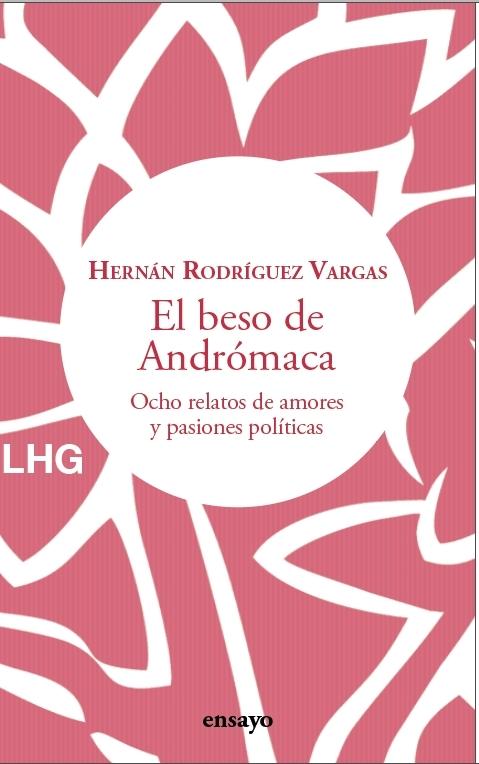 El Beso de Andrómaca "Ocho Relatos de Amores y Pasiones Políticas". 