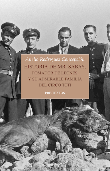 ANELIO RODRÍGUEZ CONCEPCIÓN. Historia de Mr. Sabas, domador de leones, y su admirable familia del Circo Toti (Pre-Textos)