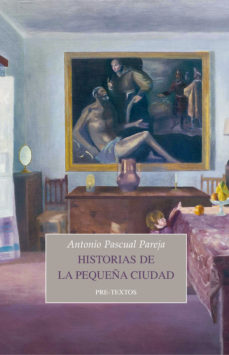 ANTONIO PASCUAL PAREJA. Historia de la pequeña ciudad (Pre-Textos)