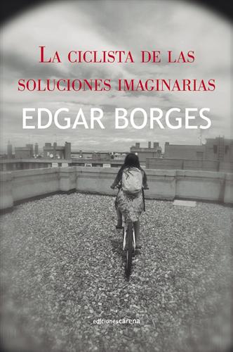 Edgar Borges. La ciclista de las soluciones imaginarias (Carena)