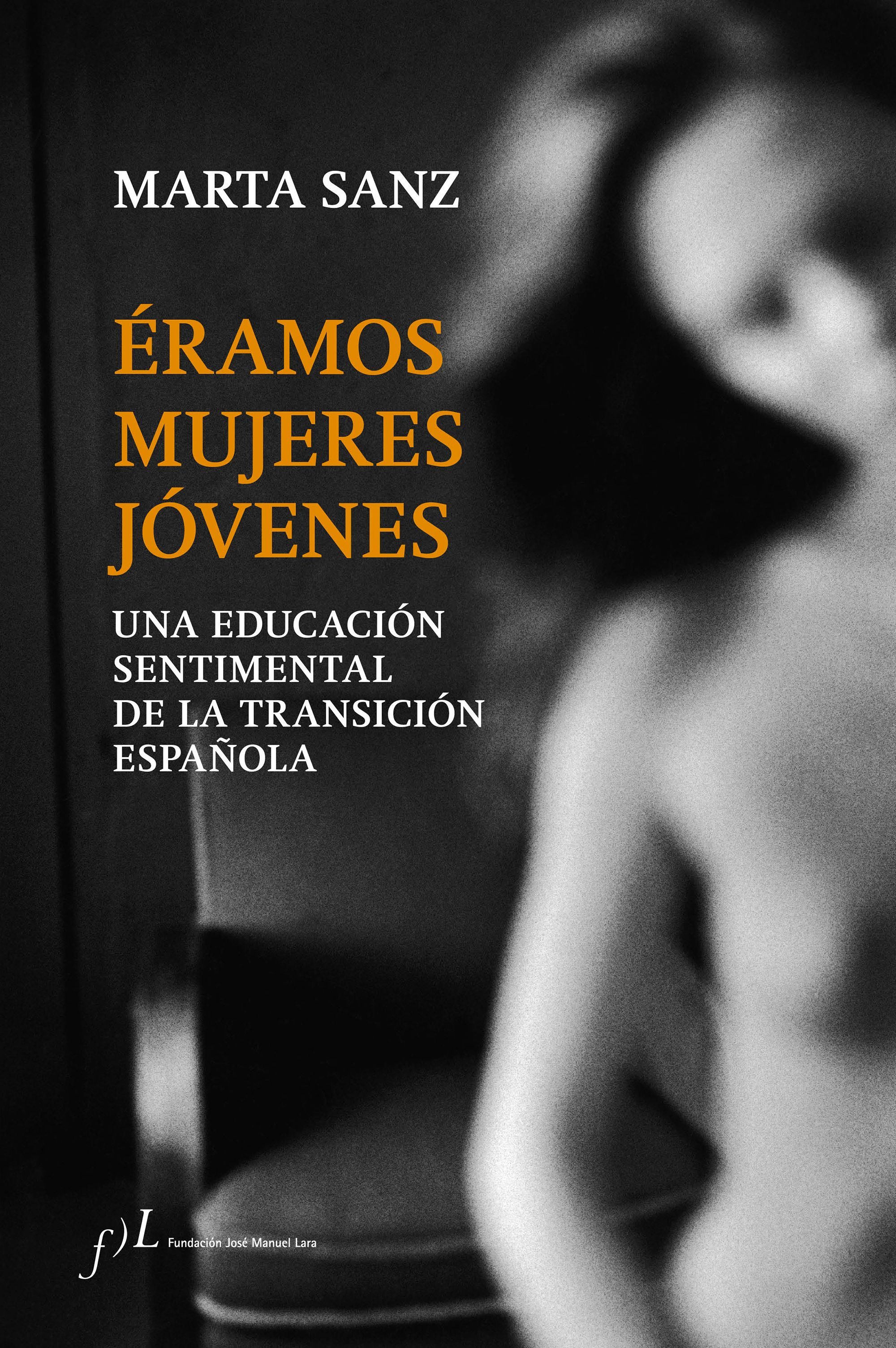 MARTA SANZ, Éramos mujeres jóvenes Una educación sentimental de la Transición española (Fundación José Manuel Lara)