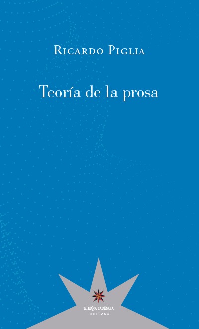 RICARDO PIGLIA. Teoría de la prosa (Eterna Cadencia)