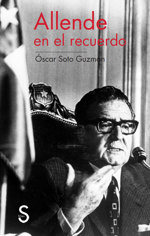 Salvador Allende en el recuerdo. Oscar Soto Guzmán (Silex ediciones)