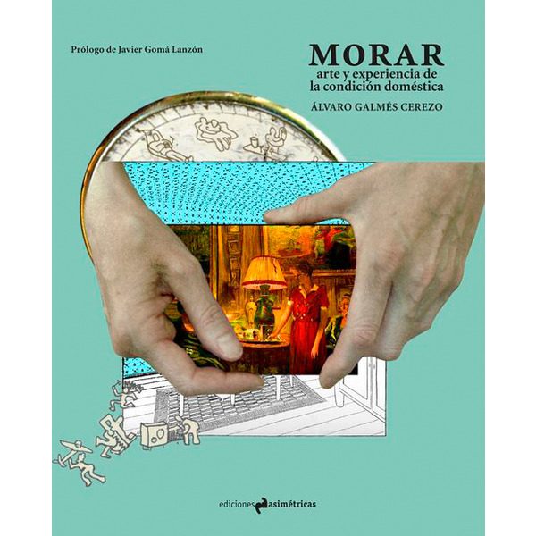 ÁLVARO GALMÉS, Morar. Arte y experiencia de la condición doméstica (Ediciones Asimétricas)