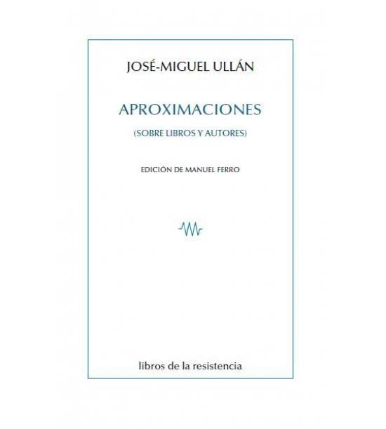 JOSÉ-MIGUEL ULLÁN. Aproximaciones. Sobre libros y autores (Libros de la resistencia)