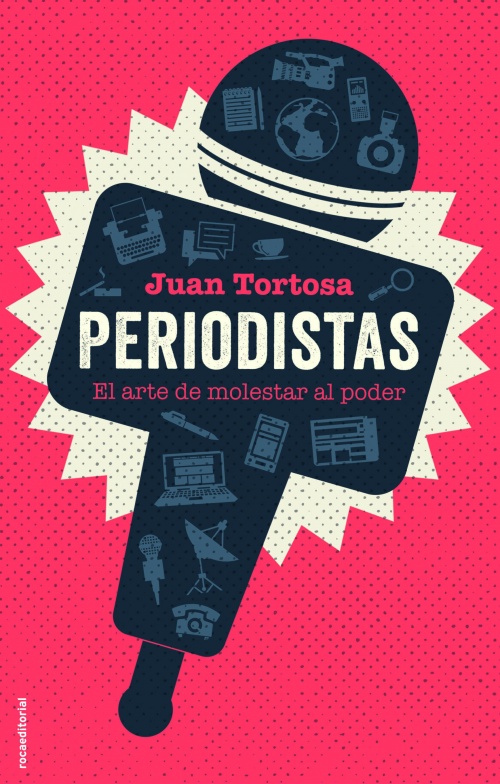 JUAN TORTOSA, Periodistas. El arte de molestar al poder (Roca Editorial)