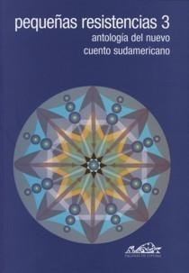 Pequeñas Resistencias 3 "Antología del Nuevo Cuento Sudamericano"