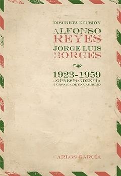 Discreta Efusión. Alfonso Reyes y Jorge Luis Borges "1923-1959. Correspondencia y Crónica de una Amistad". 