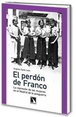 Perdón de Franco, El "La Represión de las Mujeres en el Madrid de la Posguerra"