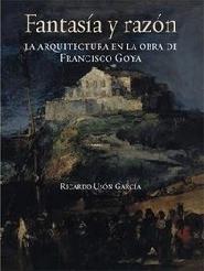 Fantasia y Razon. la Arquitectura en la Obra de Francisco Goya