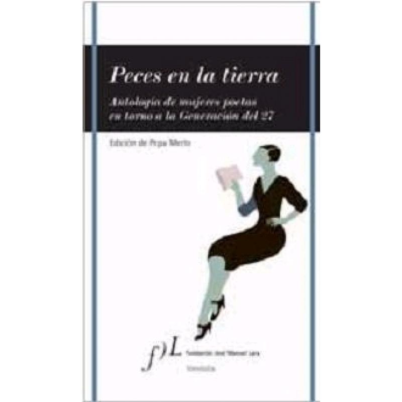 Peces en la Tierra. Antología de Mujeres Poetas en Torno a la Generación del 27 "Antología de Mujeres Poetas en Torno a la Generación del 27"