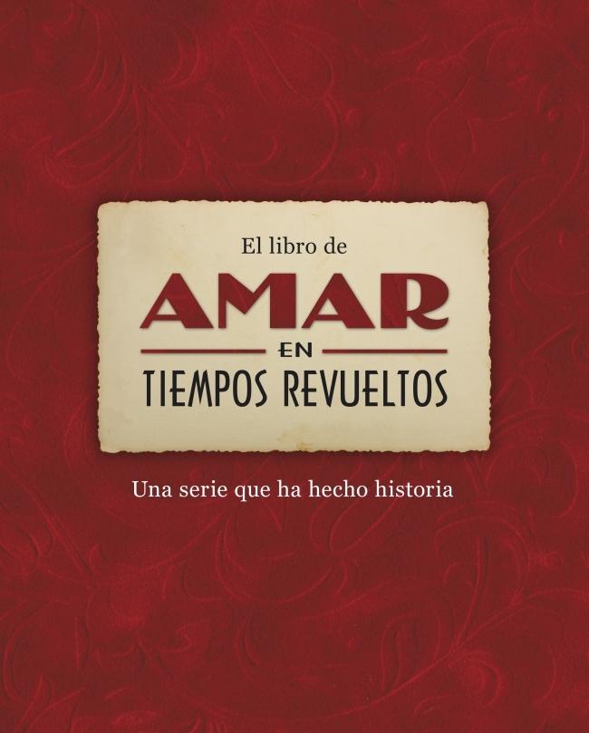 El Libro de Amar en Tiempos Revueltos "El Libro Definitivo de una Serie que Ha Hecho Historia"