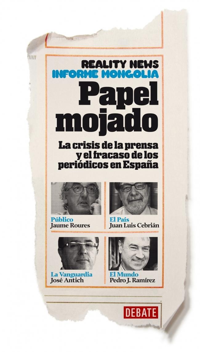 Papel Mojado. la Crisis de la Prensa y el Fracaso de los Periódicos en España "Reality News. Informe Mongolia"