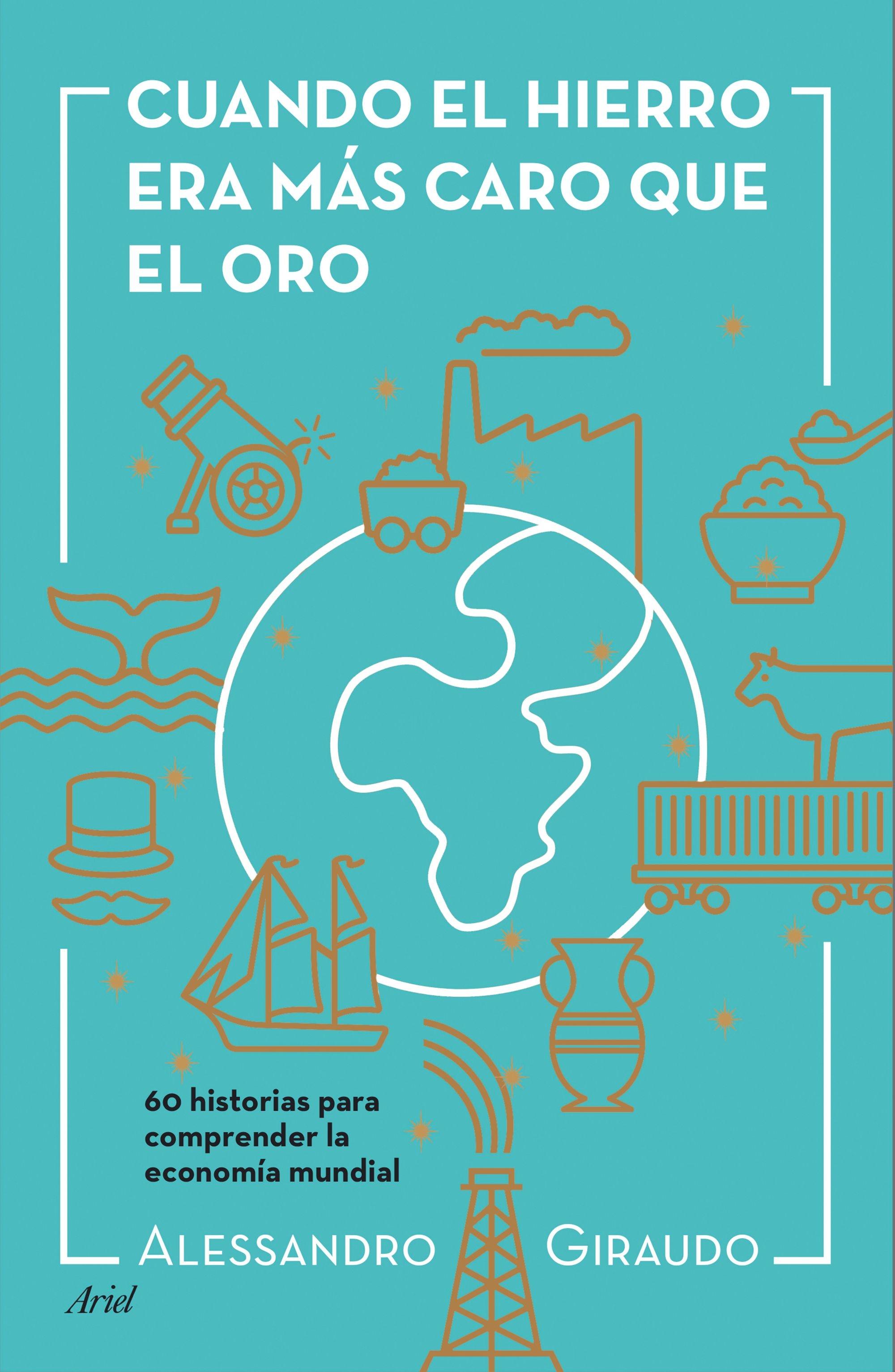 Cuando el Hierro Era Más Caro que el Oro "60 Historias para Entender la Economía Mundial"