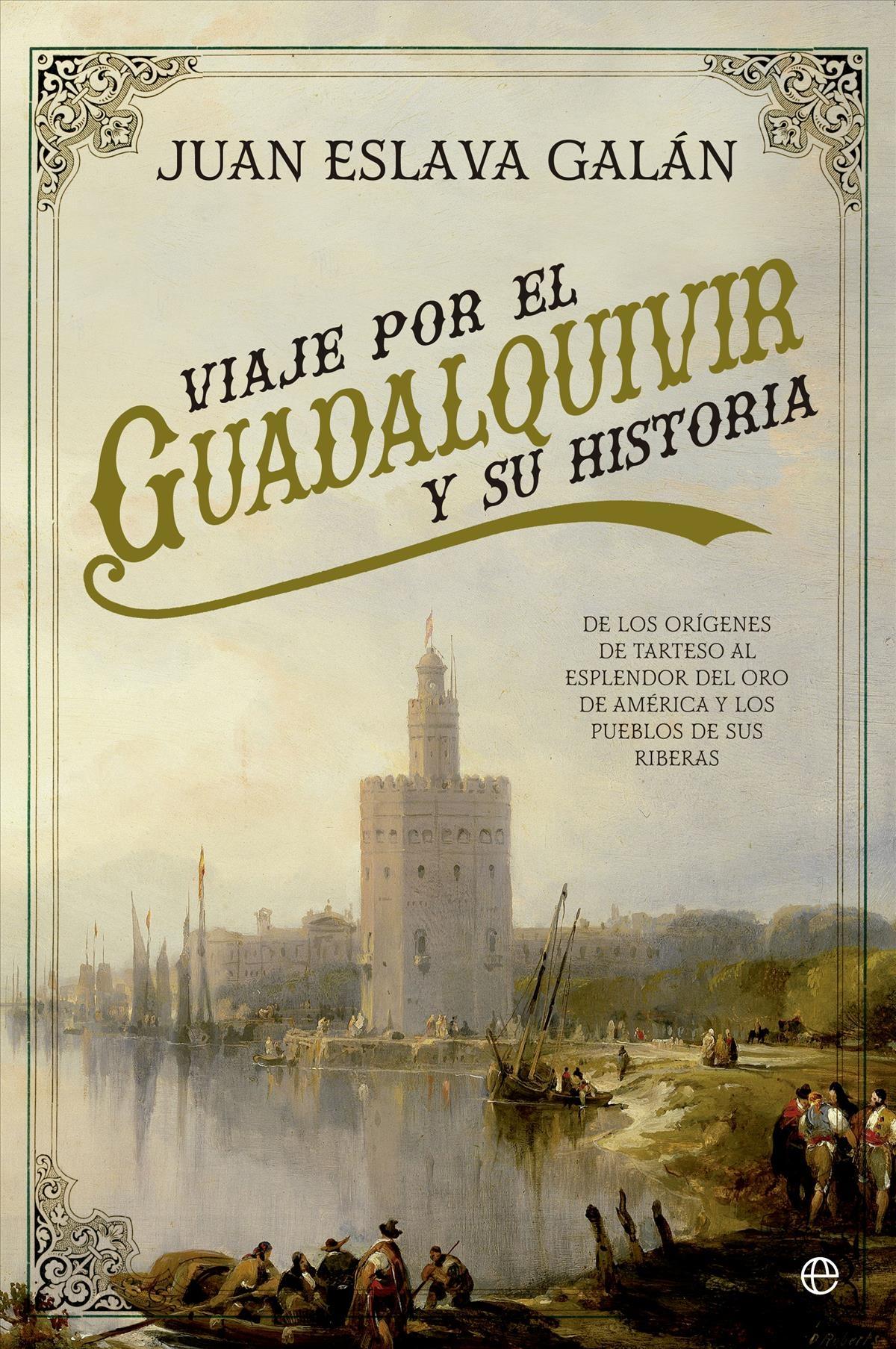 Viaje por el Guadalquivir y su Historia "De los Orígenes de Tarteso al Esplendor del Oro de América y los Pueblos de sus Riberas"