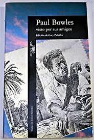 Paul Bowles Visto por sus Amigos