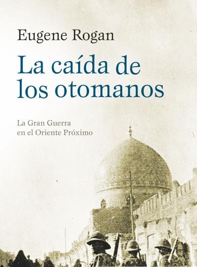 La Caída de los Otomanos "La Gran Guerra en el Oriente Próximo"