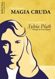 Magia Cruda. una Biografia de Sylvia Plath