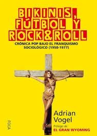 Bikinis, Fútbol y Rock&Roll "Crónica Pop bajo el Franquismo Sociológico (1950-1977)"