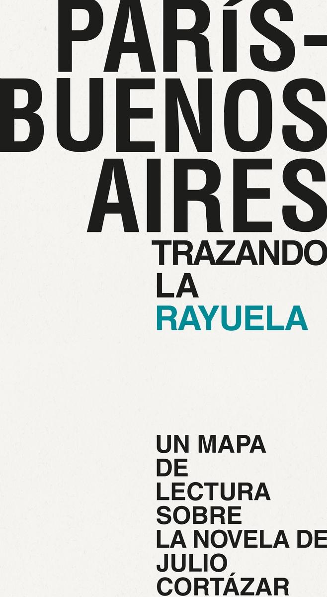 Entre París y Buenos Aires, Trazando la Rayuela "Un Mapa de Lectura sobre la Novela de Julio Cortazar."