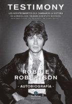 Testimony. Autobiografía "Los acontecimientos que cambiaron la historia de la música, con The Band, Bob Dylan, Scorsese, Bo Didley"