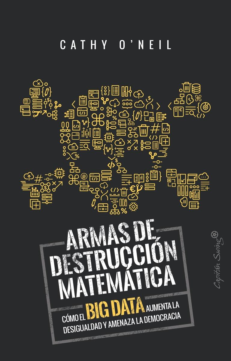 Armas de Destrucción Matemática "Cómo el Big Data Aumenta la Desigualdad y Amenaza la Democracia". 