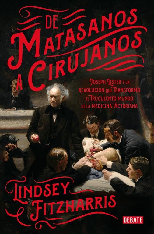 De Matasanos a Cirujanos "Joseph Lister y la Revolución que Transformó el Truculento Mundo de la Medicina"