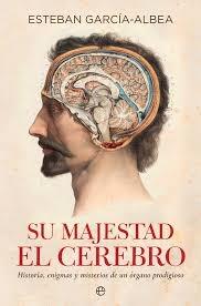 Su Majestad el Cerebro "Historia, Enigmas y Misterios de un Órgano Prodigioso". 