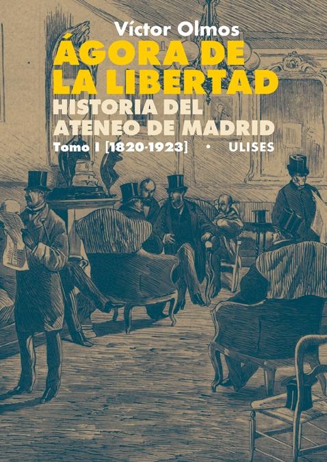 Ágora de la Libertad. Historia del Ateneo de Madrid. Tomo I (1820-1923). Ágora de la Libertad. Historia del Ateneo de Madrid. Tomo I (1820-1923).