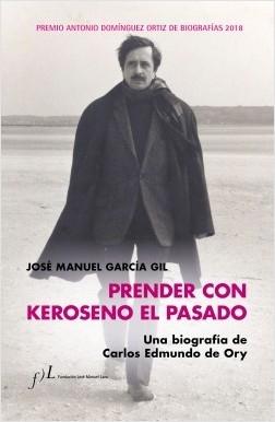 PRENDER CON KEROSENO EL PASADO. UNA BIOGRAFÍA DE CARLOS EDMUNDO DE ORY. 