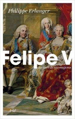 FELIPE V: ESCLAVO DE SUS MUJERES. 