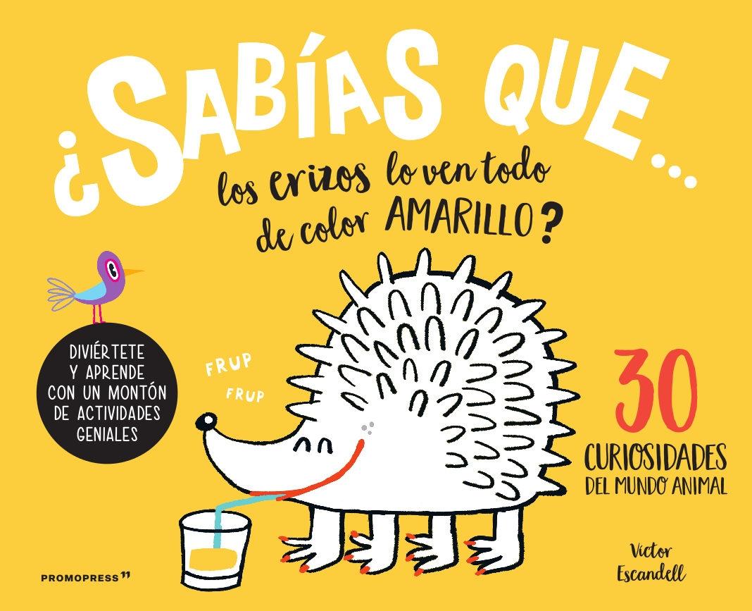 ¿Sabías que los erizos lo ven todo de color amarillo? "30 curiosidades del mundo animal.  Diviértete y aprende con un montón de actividades geniales". 