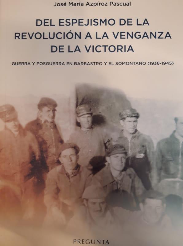 Del Espejismo de la Revolución a la Venganza de la Victoria "Guerra y Posguerra en Barbastro y el Somontano (1936-1945)". 