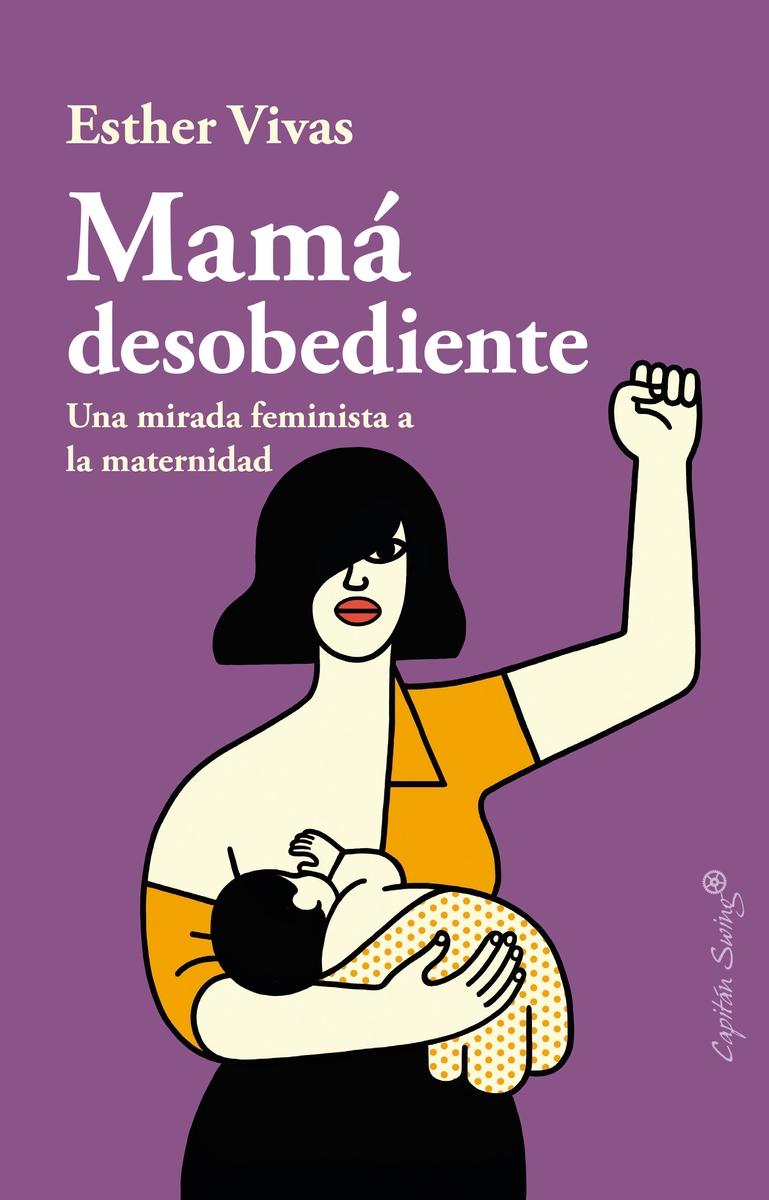 Mamá Desobediente "Una Mirada Feminista a la Maternidad". 