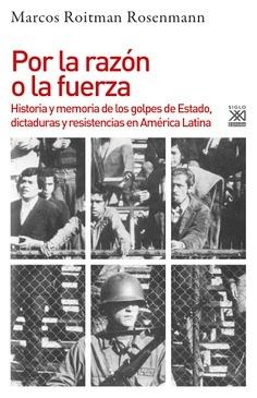 Por la Razón o la Fuerza "Historia y Memoria de los Golpes de Estado, Dictaduras y Resistencias en América Latina"